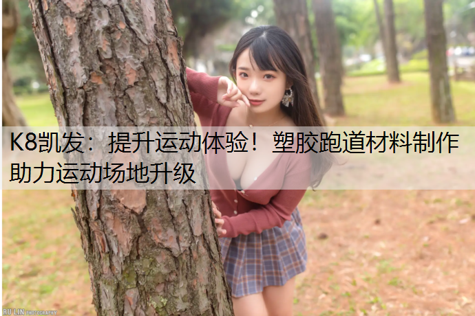 K8凯发：提升运动体验！塑胶跑道材料制作助力运动场地升级