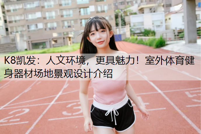 K8凯发：人文环境，更具魅力！室外体育健身器材场地景观设计介绍