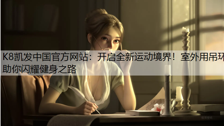 K8凯发中国官方网站：开启全新运动境界！室外用吊环助你闪耀健身之路