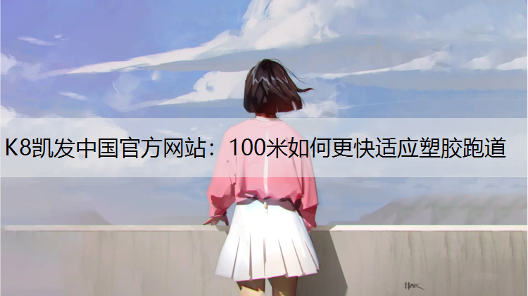 K8凯发中国官方网站：100米如何更快适应塑胶跑道