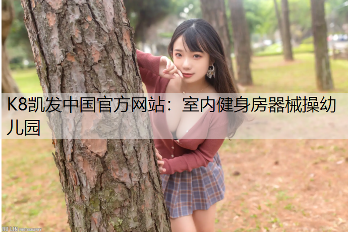 K8凯发中国官方网站：室内健身房器械操幼儿园