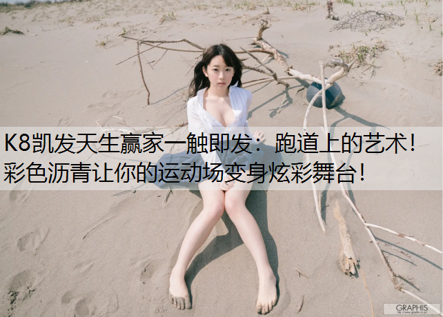K8凯发天生赢家一触即发：跑道上的艺术！彩色沥青让你的运动场变身炫彩舞台！