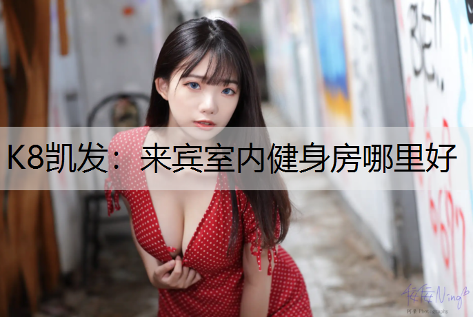K8凯发：来宾室内健身房哪里好