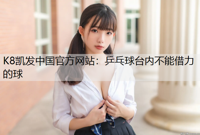 K8凯发中国官方网站：乒乓球台内不能借力的球