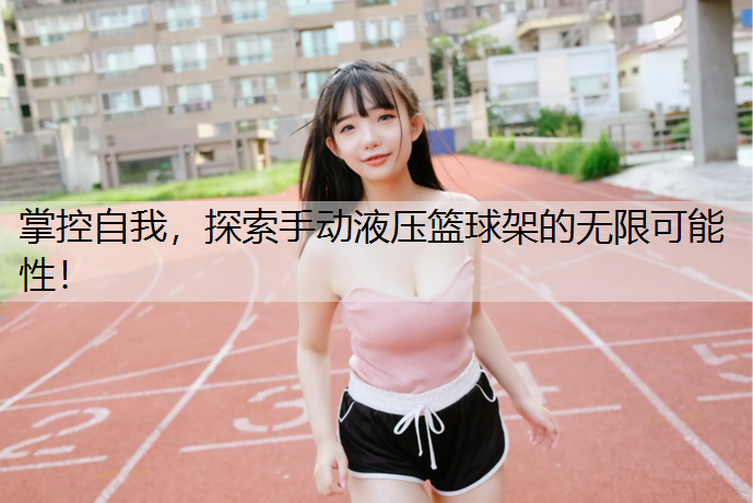掌控自我，探索手动液压篮球架的无限可能性！