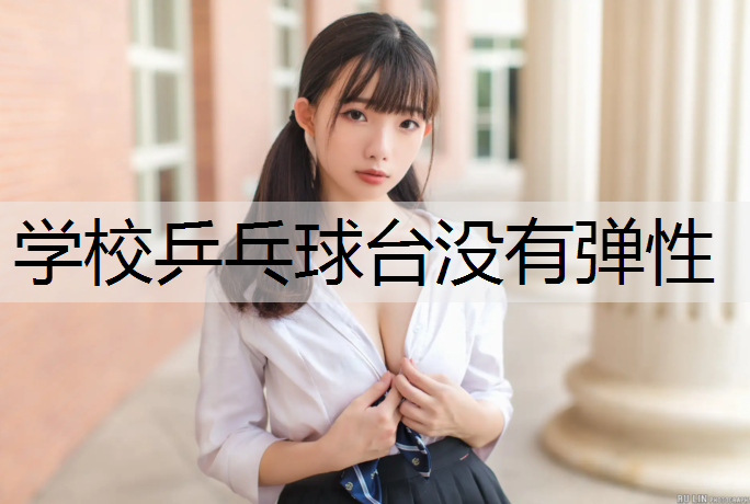 学校乒乓球台没有弹性