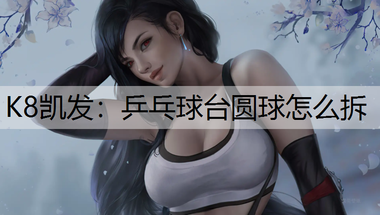乒乓球台圆球怎么拆 乒乓球台圆球怎么拆